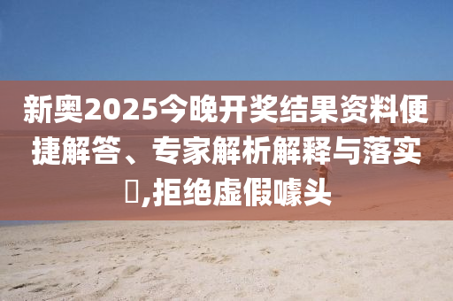 新奧2025今晚開獎(jiǎng)結(jié)果資料便捷解答、專家解析解釋與落實(shí)?,拒絕虛假噱頭