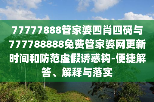 77777888管家婆四肖四碼與777788888免費(fèi)管家婆網(wǎng)更新時(shí)間和防范虛假誘惑鉤-便捷解答、解釋與落實(shí)