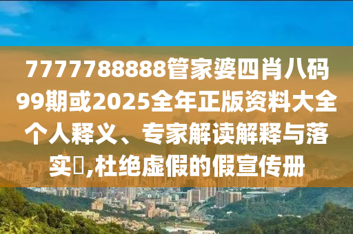 7777788888管家婆四肖八碼99期或2025全年正版資料大全個(gè)人釋義、專家解讀解釋與落實(shí)?,杜絕虛假的假宣傳冊(cè)