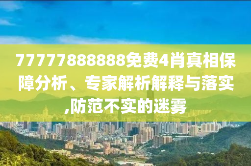 77777888888免費4肖真相保障分析、專家解析解釋與落實,防范不實的迷霧