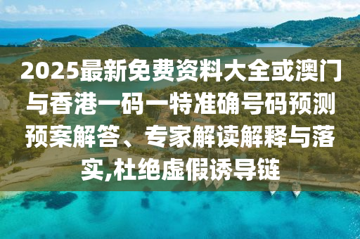 2025最新免費(fèi)資料大全或澳門(mén)與香港一碼一特準(zhǔn)確號(hào)碼預(yù)測(cè)預(yù)案解答、專家解讀解釋與落實(shí),杜絕虛假誘導(dǎo)鏈