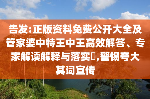 告發(fā):正版資料免費公開大全及管家婆中特王中王高效解答、專家解讀解釋與落實?,警惕夸大其詞宣傳