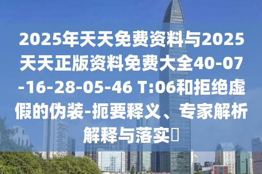 2025年天天免費(fèi)資料與2025天天正版資料免費(fèi)大全40-07-16-28-05-46 T:06和拒絕虛假的偽裝-扼要釋義、專家解析解釋與落實(shí)?