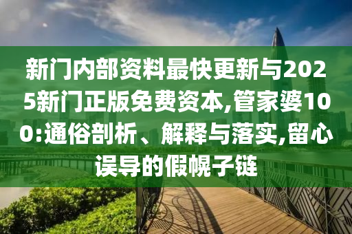 新門內(nèi)部資料最快更新與2025新門正版免費(fèi)資本,管家婆100:通俗剖析、解釋與落實(shí),留心誤導(dǎo)的假幌子鏈