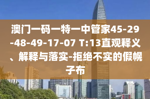 澳門一碼一特一中管家45-29-48-49-17-07 T:13直觀釋義、解釋與落實-拒絕不實的假幌子布