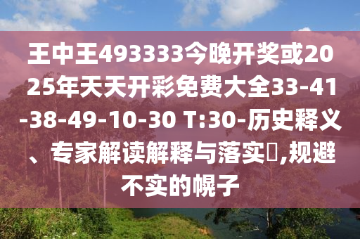 王中王493333今晚開獎(jiǎng)或2025年天天開彩免費(fèi)大全33-41-38-49-10-30 T:30-歷史釋義、專家解讀解釋與落實(shí)?,規(guī)避不實(shí)的幌子