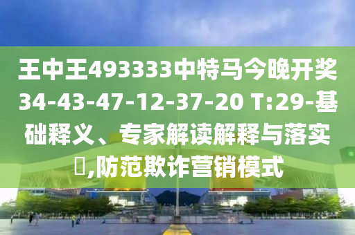 王中王493333中特馬今晚開(kāi)獎(jiǎng)34-43-47-12-37-20 T:29-基礎(chǔ)釋義、專家解讀解釋與落實(shí)?,防范欺詐營(yíng)銷模式