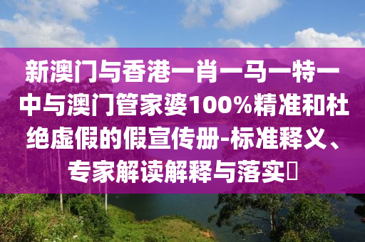 新澳門與香港一肖一馬一特一中與澳門管家婆100%精準(zhǔn)和杜絕虛假的假宣傳冊-標(biāo)準(zhǔn)釋義、專家解讀解釋與落實(shí)?