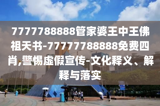 7777788888管家婆王中王佛祖天書(shū)-77777788888免費(fèi)四肖,警惕虛假宣傳-文化釋義、解釋與落實(shí)
