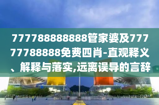 777788888888管家婆及77777788888免費四肖-直觀釋義、解釋與落實,遠離誤導(dǎo)的言辭