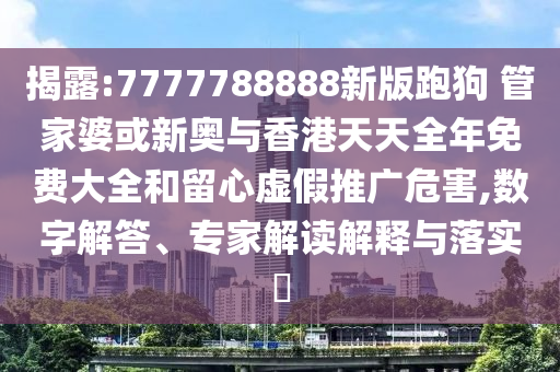 揭露:7777788888新版跑狗 管家婆或新奧與香港天天全年免費(fèi)大全和留心虛假推廣危害,數(shù)字解答、專家解讀解釋與落實(shí)?