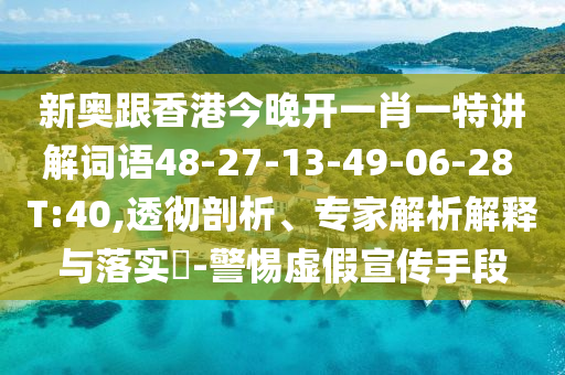 新奧跟香港今晚開一肖一特講解詞語(yǔ)48-27-13-49-06-28 T:40,透徹剖析、專家解析解釋與落實(shí)?-警惕虛假宣傳手段
