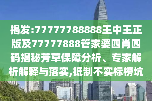 揭發(fā):77777788888王中王正版及77777888管家婆四肖四碼揭秘芳草保障分析、專家解析解釋與落實,抵制不實標榜坑