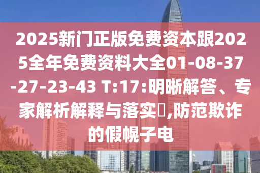 2025新門正版免費(fèi)資本跟2025全年免費(fèi)資料大全01-08-37-27-23-43 T:17:明晰解答、專家解析解釋與落實(shí)?,防范欺詐的假幌子電