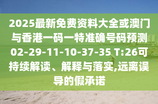 2025最新免費資料大全或澳門與香港一碼一特準確號碼預測02-29-11-10-37-35 T:26可持續(xù)解讀、解釋與落實,遠離誤導的假承諾