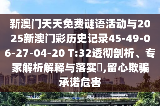 新澳門天天免費謎語活動與2025新澳門彩歷史記錄45-49-06-27-04-20 T:32透徹剖析、專家解析解釋與落實?,留心欺騙承諾危害