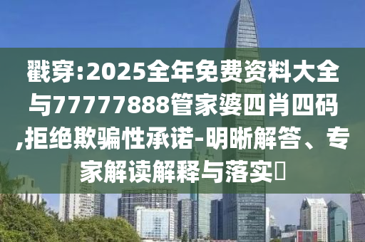 戳穿:2025全年免費(fèi)資料大全與77777888管家婆四肖四碼,拒絕欺騙性承諾-明晰解答、專家解讀解釋與落實(shí)?