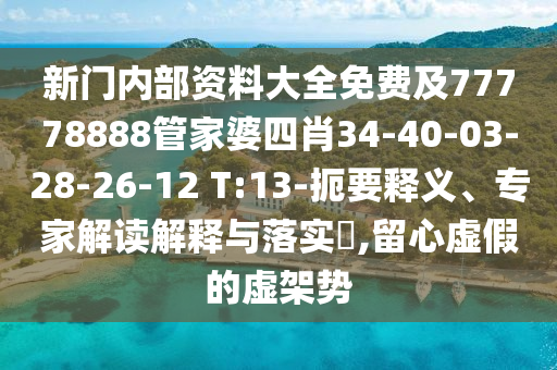 新門內(nèi)部資料大全免費(fèi)及77778888管家婆四肖34-40-03-28-26-12 T:13-扼要釋義、專家解讀解釋與落實(shí)?,留心虛假的虛架勢