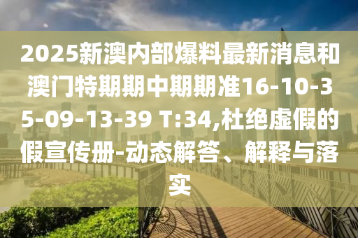 2025新澳內(nèi)部爆料最新消息和澳門特期期中期期準(zhǔn)16-10-35-09-13-39 T:34,杜絕虛假的假宣傳冊(cè)-動(dòng)態(tài)解答、解釋與落實(shí)