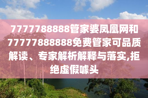 7777788888管家婆鳳凰網和77777888888免費管家可品質解讀、專家解析解釋與落實,拒絕虛假噱頭