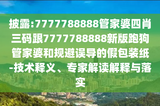 披露:7777788888管家婆四肖三碼跟7777788888新版跑狗管家婆和規(guī)避誤導(dǎo)的假包裝紙-技術(shù)釋義、專家解讀解釋與落實(shí)