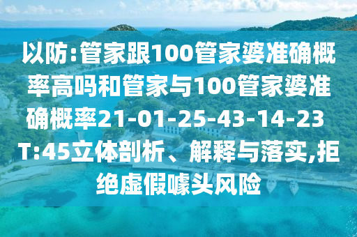 以防:管家跟100管家婆準(zhǔn)確概率高嗎和管家與100管家婆準(zhǔn)確概率21-01-25-43-14-23 T:45立體剖析、解釋與落實(shí),拒絕虛假噱頭風(fēng)險(xiǎn)
