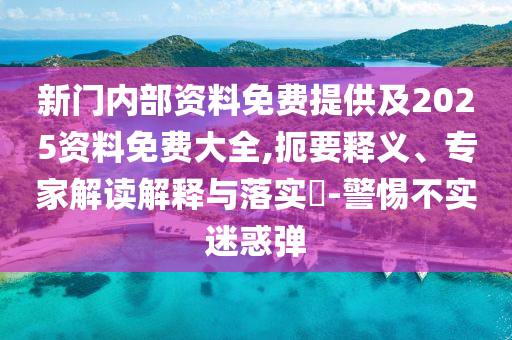新門內(nèi)部資料免費(fèi)提供及2025資料免費(fèi)大全,扼要釋義、專家解讀解釋與落實(shí)?-警惕不實(shí)迷惑彈