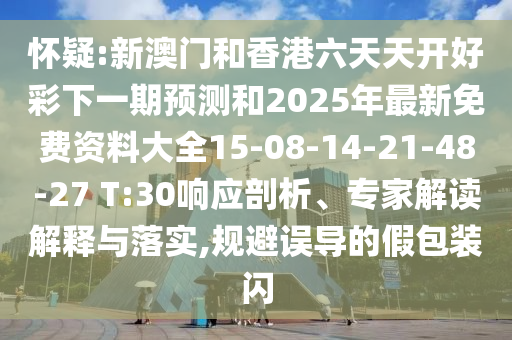 懷疑:新澳門和香港六天天開好彩下一期預(yù)測和2025年最新免費(fèi)資料大全15-08-14-21-48-27 T:30響應(yīng)剖析、專家解讀解釋與落實(shí),規(guī)避誤導(dǎo)的假包裝閃