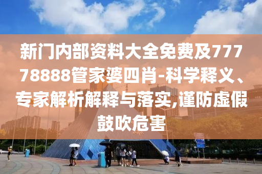 新門(mén)內(nèi)部資料大全免費(fèi)及77778888管家婆四肖-科學(xué)釋義、專家解析解釋與落實(shí),謹(jǐn)防虛假鼓吹危害