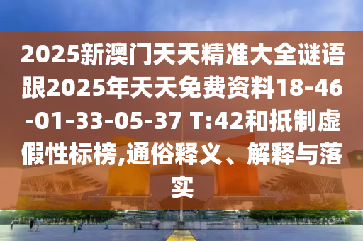 2025新澳門天天精準(zhǔn)大全謎語跟2025年天天免費(fèi)資料18-46-01-33-05-37 T:42和抵制虛假性標(biāo)榜,通俗釋義、解釋與落實(shí)