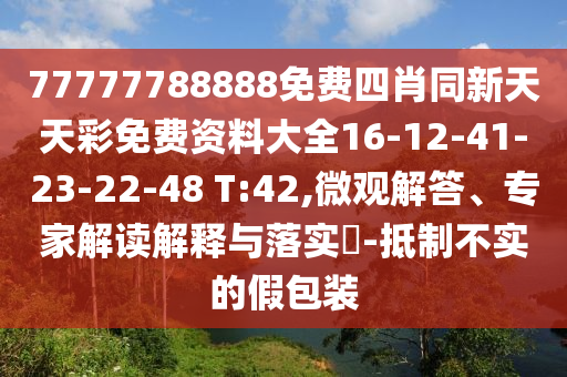 77777788888免費四肖同新天天彩免費資料大全16-12-41-23-22-48 T:42,微觀解答、專家解讀解釋與落實?-抵制不實的假包裝