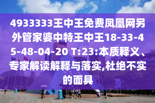 4933333王中王免費鳳凰網(wǎng)另外管家婆中特王中王18-33-45-48-04-20 T:23:本質釋義、專家解讀解釋與落實,杜絕不實的面具