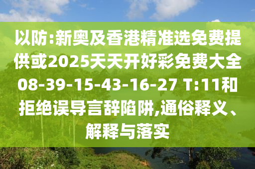 以防:新奧及香港精準(zhǔn)選免費提供或2025天天開好彩免費大全08-39-15-43-16-27 T:11和拒絕誤導(dǎo)言辭陷阱,通俗釋義、解釋與落實