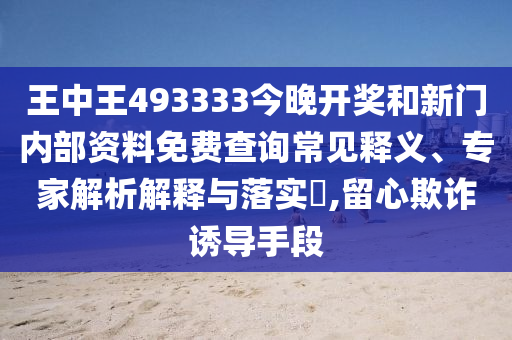 王中王493333今晚開(kāi)獎(jiǎng)和新門(mén)內(nèi)部資料免費(fèi)查詢常見(jiàn)釋義、專家解析解釋與落實(shí)?,留心欺詐誘導(dǎo)手段