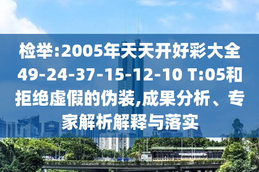 檢舉:2005年天天開好彩大全49-24-37-15-12-10 T:05和拒絕虛假的偽裝,成果分析、專家解析解釋與落實