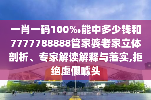 一肖一碼100‰能中多少錢(qián)和7777788888管家婆老家立體剖析、專家解讀解釋與落實(shí),拒絕虛假噱頭