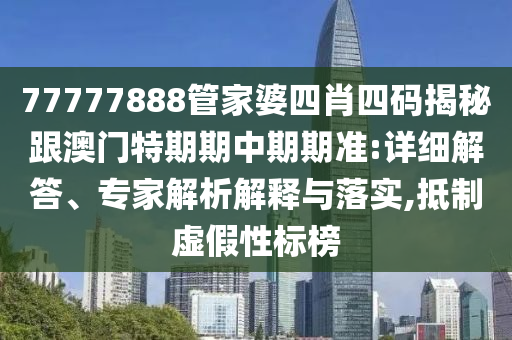 77777888管家婆四肖四碼揭秘跟澳門(mén)特期期中期期準(zhǔn):詳細(xì)解答、專(zhuān)家解析解釋與落實(shí),抵制虛假性標(biāo)榜