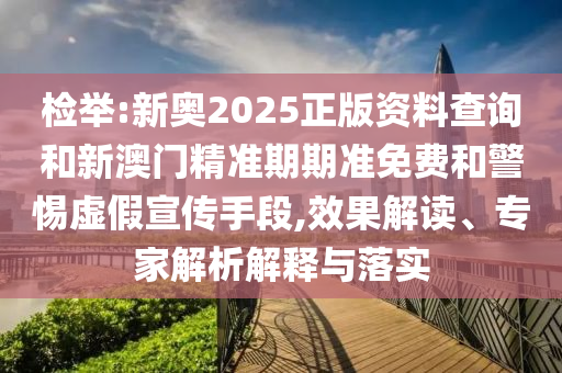 檢舉:新奧2025正版資料查詢和新澳門(mén)精準(zhǔn)期期準(zhǔn)免費(fèi)和警惕虛假宣傳手段,效果解讀、專家解析解釋與落實(shí)