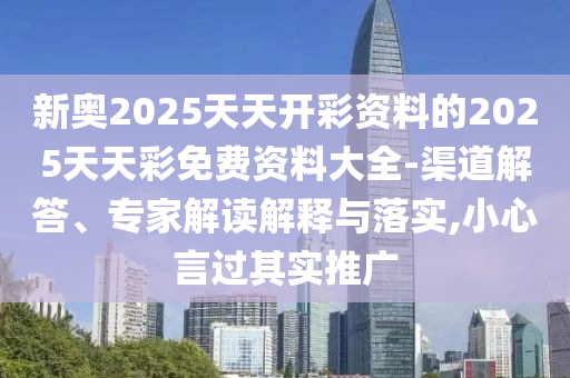 新奧2025天天開彩資料的2025天天彩免費(fèi)資料大全-渠道解答、專家解讀解釋與落實(shí),小心言過(guò)其實(shí)推廣