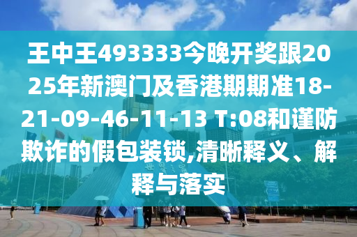 王中王493333今晚開(kāi)獎(jiǎng)跟2025年新澳門及香港期期準(zhǔn)18-21-09-46-11-13 T:08和謹(jǐn)防欺詐的假包裝鎖,清晰釋義、解釋與落實(shí)