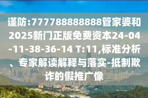 謹(jǐn)防:777788888888管家婆和2025新門正版免費(fèi)資本24-04-11-38-36-14 T:11,標(biāo)準(zhǔn)分析、專家解讀解釋與落實(shí)-抵制欺詐的假推廣像