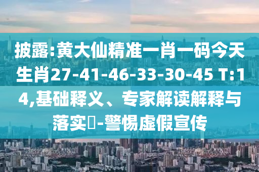 披露:黃大仙精準(zhǔn)一肖一碼今天生肖27-41-46-33-30-45 T:14,基礎(chǔ)釋義、專(zhuān)家解讀解釋與落實(shí)?-警惕虛假宣傳