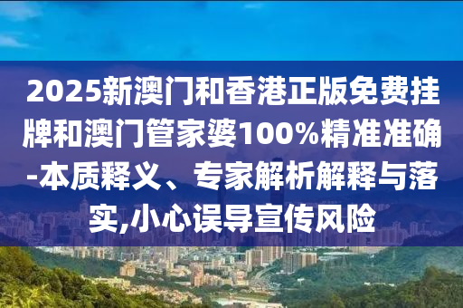 2025新澳門(mén)和香港正版免費(fèi)掛牌和澳門(mén)管家婆100%精準(zhǔn)準(zhǔn)確-本質(zhì)釋義、專(zhuān)家解析解釋與落實(shí),小心誤導(dǎo)宣傳風(fēng)險(xiǎn)