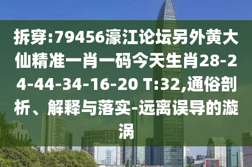 拆穿:79456濠江論壇另外黃大仙精準(zhǔn)一肖一碼今天生肖28-24-44-34-16-20 T:32,通俗剖析、解釋與落實(shí)-遠(yuǎn)離誤導(dǎo)的漩渦