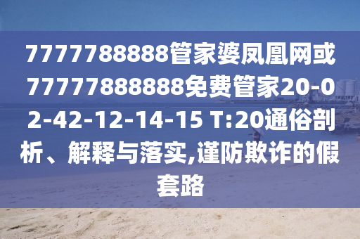 7777788888管家婆鳳凰網(wǎng)或77777888888免費(fèi)管家20-02-42-12-14-15 T:20通俗剖析、解釋與落實(shí),謹(jǐn)防欺詐的假套路