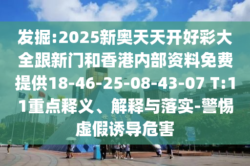 發(fā)掘:2025新奧天天開好彩大全跟新門和香港內(nèi)部資料免費(fèi)提供18-46-25-08-43-07 T:11重點(diǎn)釋義、解釋與落實(shí)-警惕虛假誘導(dǎo)危害
