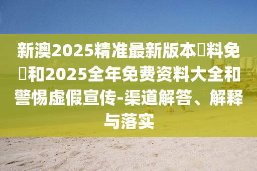 新澳2025精準(zhǔn)最新版本資料免費(fèi)和2025全年免費(fèi)資料大全和警惕虛假宣傳-渠道解答、解釋與落實(shí)