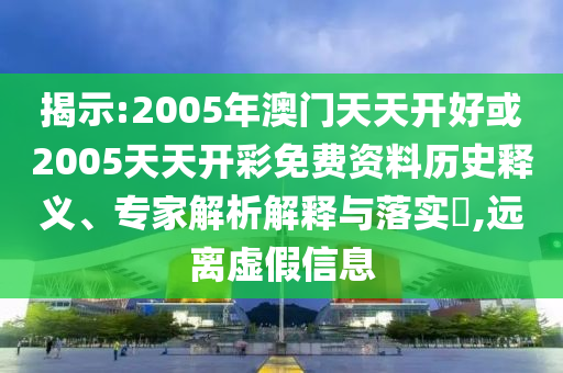 揭示:2005年澳門天天開好或2005天天開彩免費(fèi)資料歷史釋義、專家解析解釋與落實?,遠(yuǎn)離虛假信息