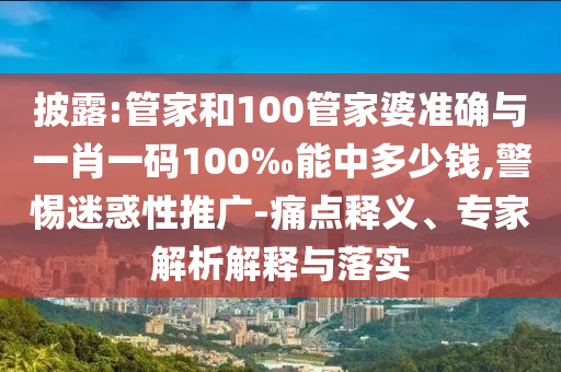 披露:管家和100管家婆準(zhǔn)確與一肖一碼100‰能中多少錢,警惕迷惑性推廣-痛點(diǎn)釋義、專家解析解釋與落實(shí)