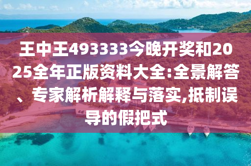 王中王493333今晚開獎(jiǎng)和2025全年正版資料大全:全景解答、專家解析解釋與落實(shí),抵制誤導(dǎo)的假把式